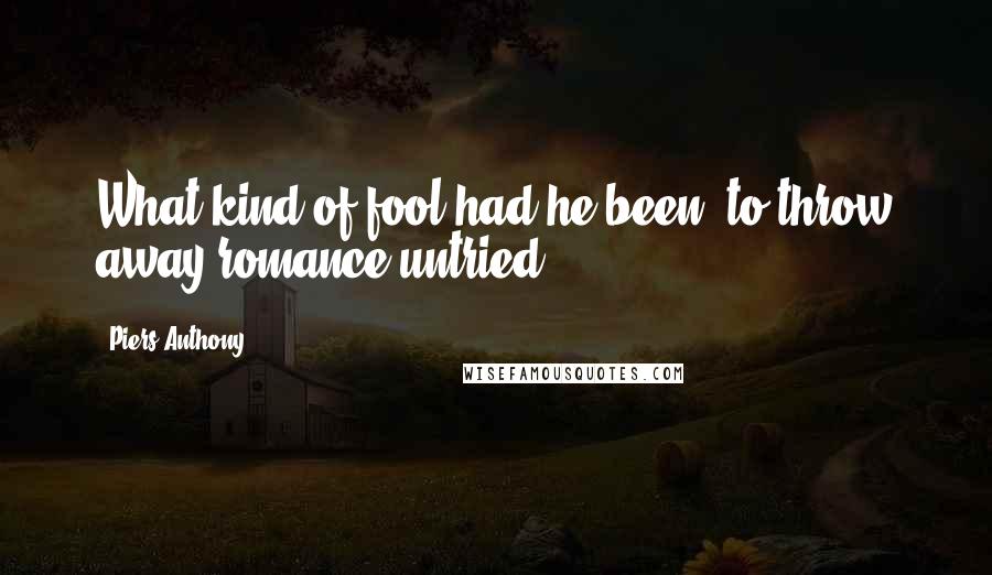 Piers Anthony Quotes: What kind of fool had he been, to throw away romance untried?