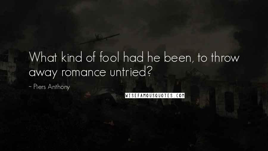 Piers Anthony Quotes: What kind of fool had he been, to throw away romance untried?