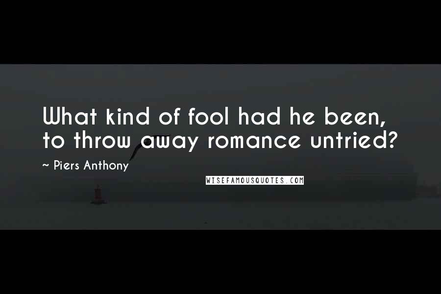 Piers Anthony Quotes: What kind of fool had he been, to throw away romance untried?