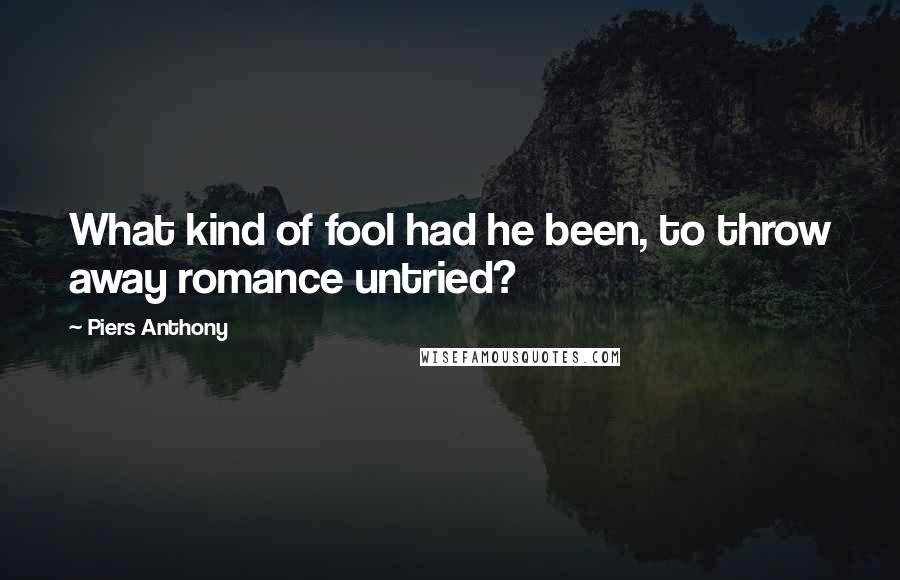 Piers Anthony Quotes: What kind of fool had he been, to throw away romance untried?