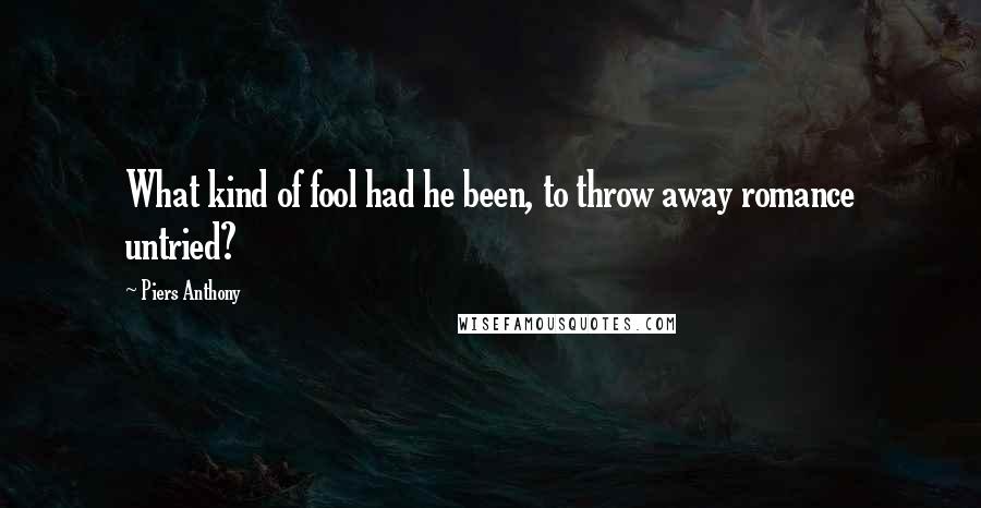 Piers Anthony Quotes: What kind of fool had he been, to throw away romance untried?