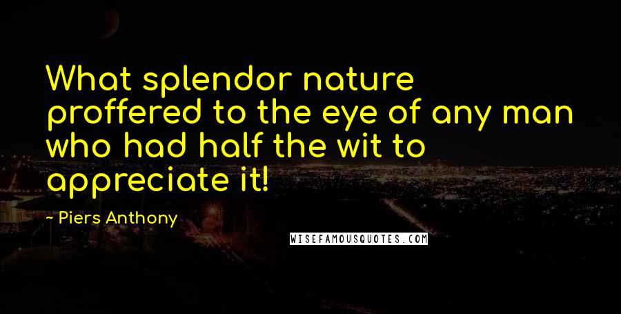 Piers Anthony Quotes: What splendor nature proffered to the eye of any man who had half the wit to appreciate it!