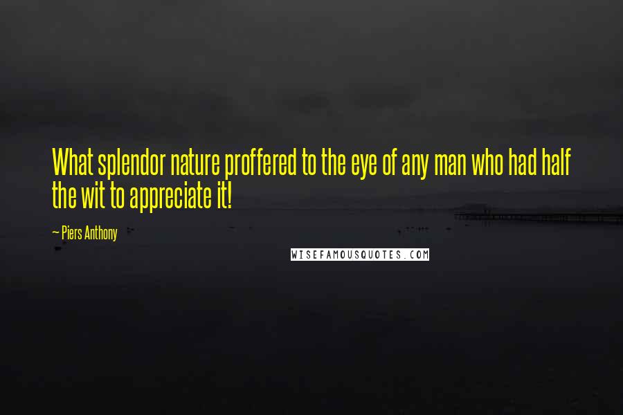 Piers Anthony Quotes: What splendor nature proffered to the eye of any man who had half the wit to appreciate it!