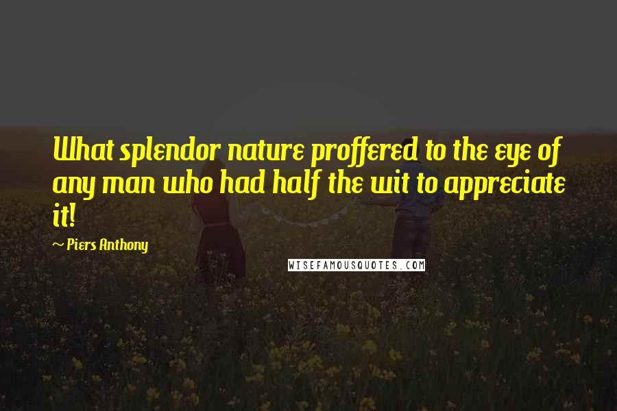 Piers Anthony Quotes: What splendor nature proffered to the eye of any man who had half the wit to appreciate it!