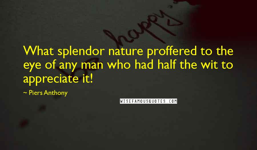 Piers Anthony Quotes: What splendor nature proffered to the eye of any man who had half the wit to appreciate it!