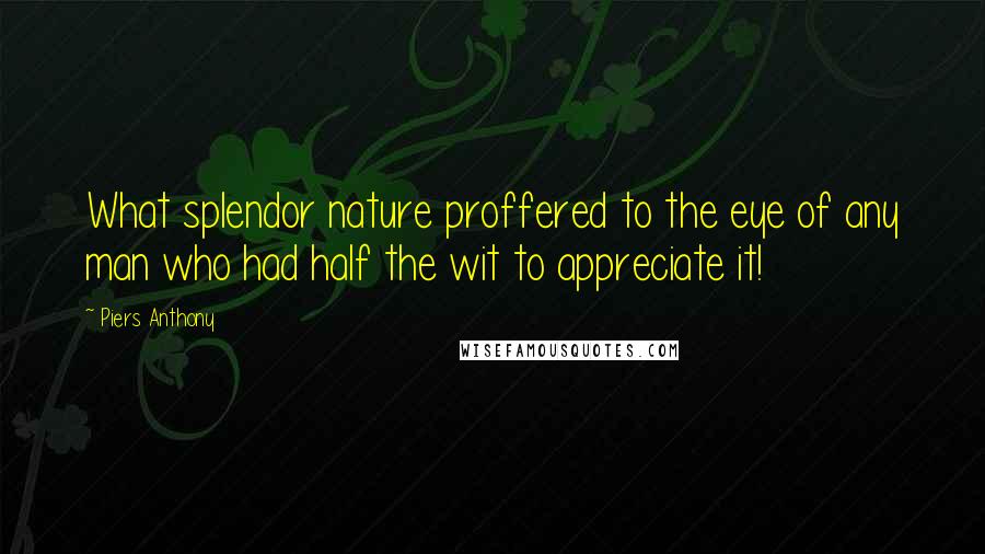 Piers Anthony Quotes: What splendor nature proffered to the eye of any man who had half the wit to appreciate it!