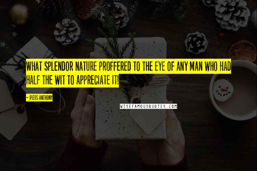 Piers Anthony Quotes: What splendor nature proffered to the eye of any man who had half the wit to appreciate it!