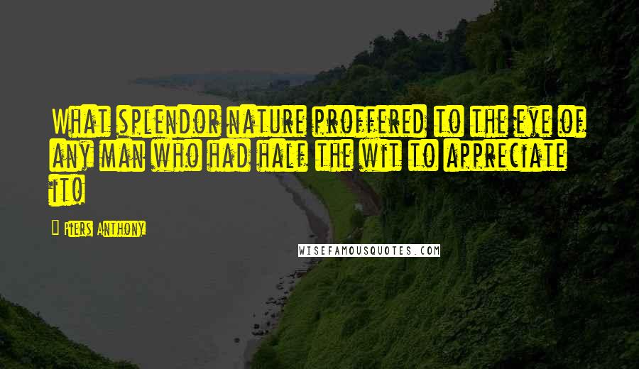 Piers Anthony Quotes: What splendor nature proffered to the eye of any man who had half the wit to appreciate it!