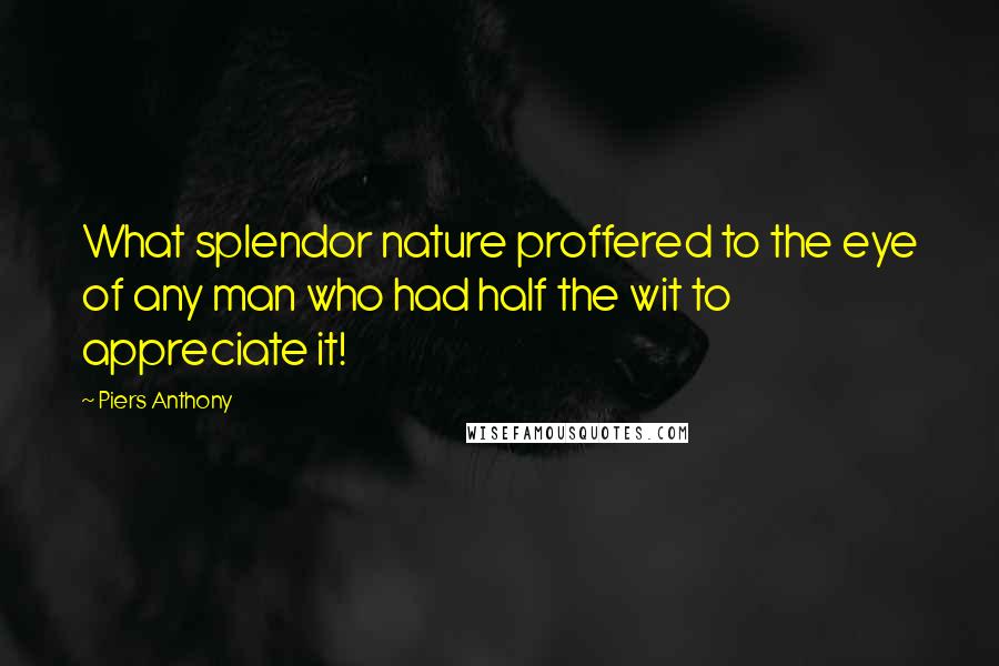 Piers Anthony Quotes: What splendor nature proffered to the eye of any man who had half the wit to appreciate it!