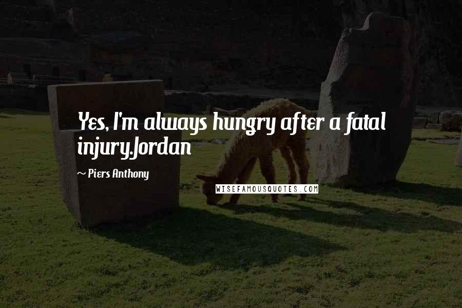 Piers Anthony Quotes: Yes, I'm always hungry after a fatal injury.Jordan