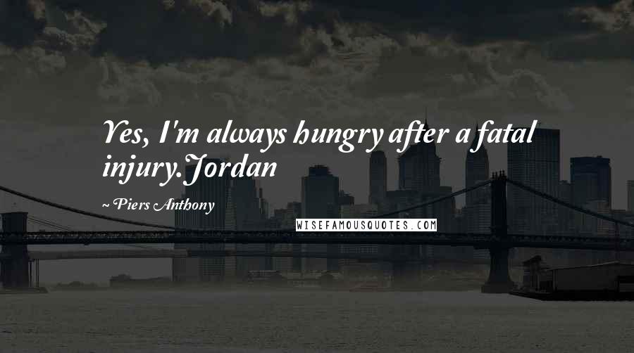 Piers Anthony Quotes: Yes, I'm always hungry after a fatal injury.Jordan