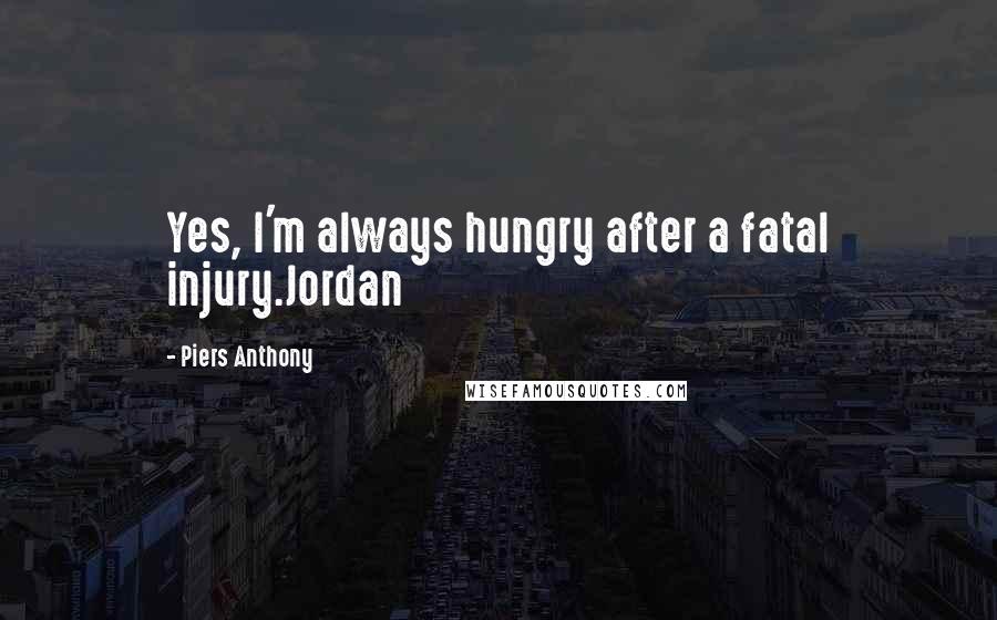 Piers Anthony Quotes: Yes, I'm always hungry after a fatal injury.Jordan