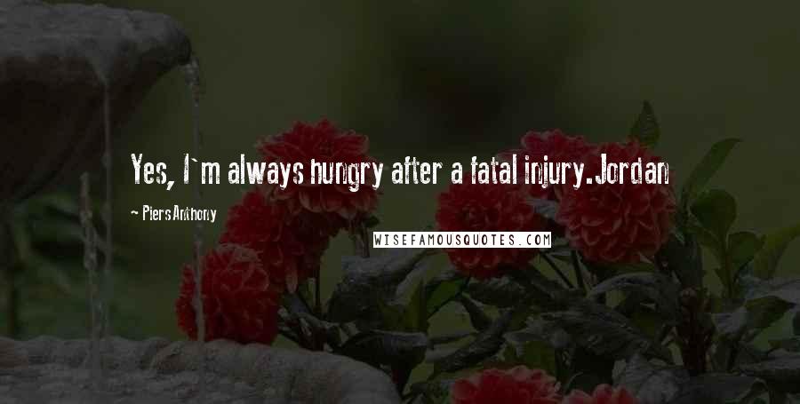 Piers Anthony Quotes: Yes, I'm always hungry after a fatal injury.Jordan