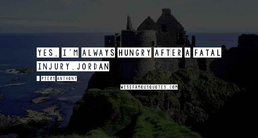 Piers Anthony Quotes: Yes, I'm always hungry after a fatal injury.Jordan