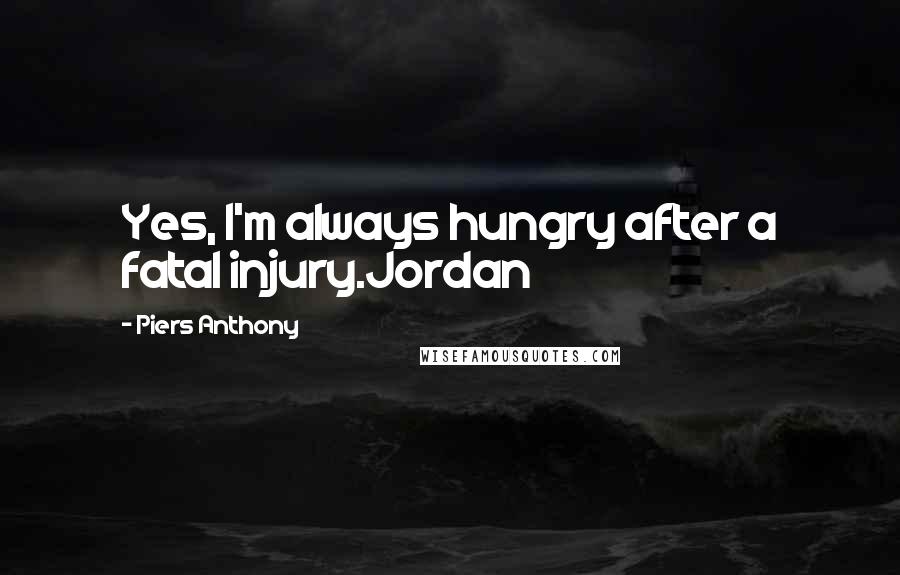 Piers Anthony Quotes: Yes, I'm always hungry after a fatal injury.Jordan