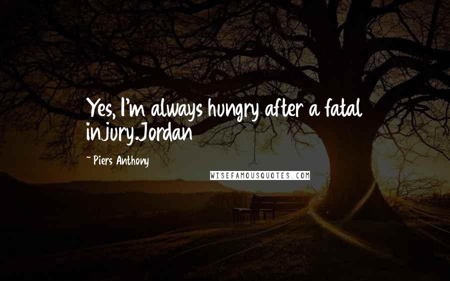 Piers Anthony Quotes: Yes, I'm always hungry after a fatal injury.Jordan