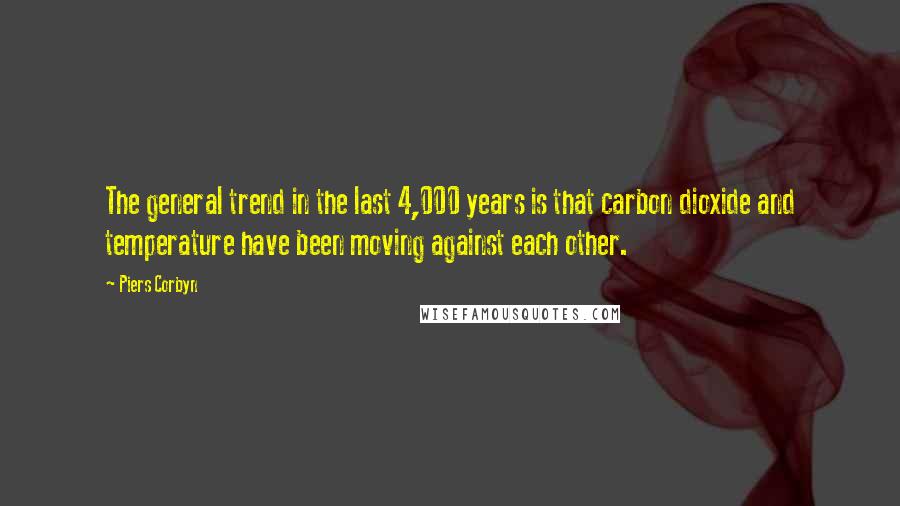 Piers Corbyn Quotes: The general trend in the last 4,000 years is that carbon dioxide and temperature have been moving against each other.