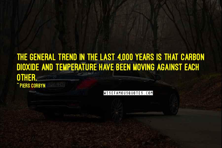 Piers Corbyn Quotes: The general trend in the last 4,000 years is that carbon dioxide and temperature have been moving against each other.