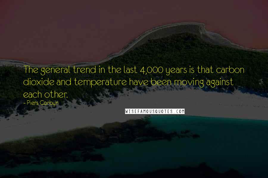 Piers Corbyn Quotes: The general trend in the last 4,000 years is that carbon dioxide and temperature have been moving against each other.