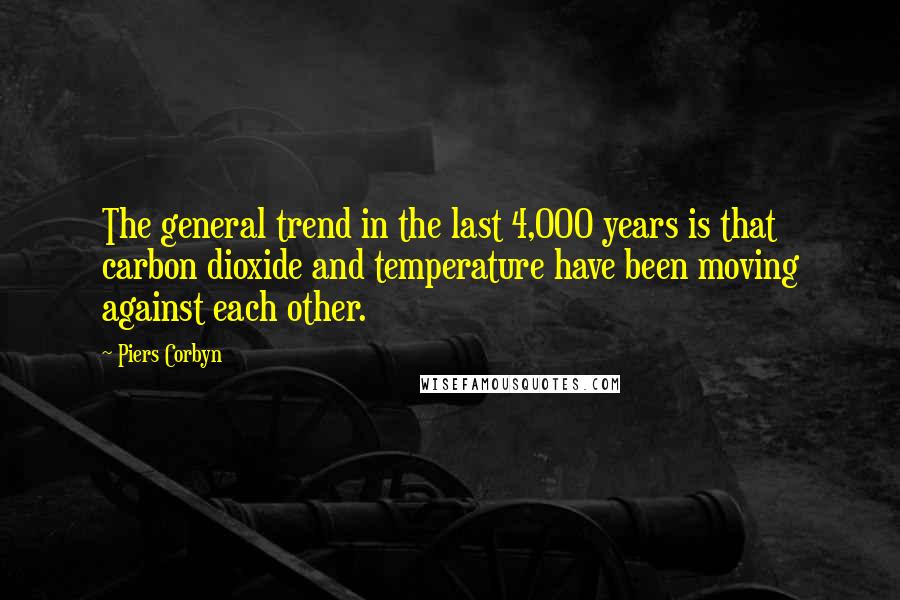 Piers Corbyn Quotes: The general trend in the last 4,000 years is that carbon dioxide and temperature have been moving against each other.