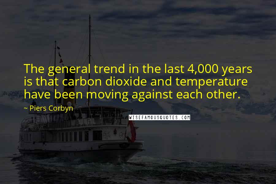 Piers Corbyn Quotes: The general trend in the last 4,000 years is that carbon dioxide and temperature have been moving against each other.