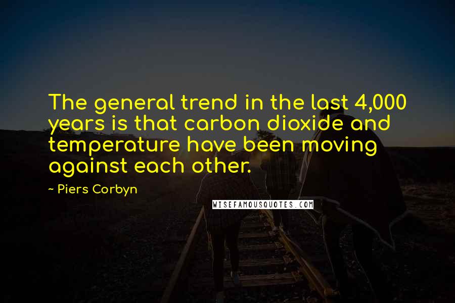 Piers Corbyn Quotes: The general trend in the last 4,000 years is that carbon dioxide and temperature have been moving against each other.