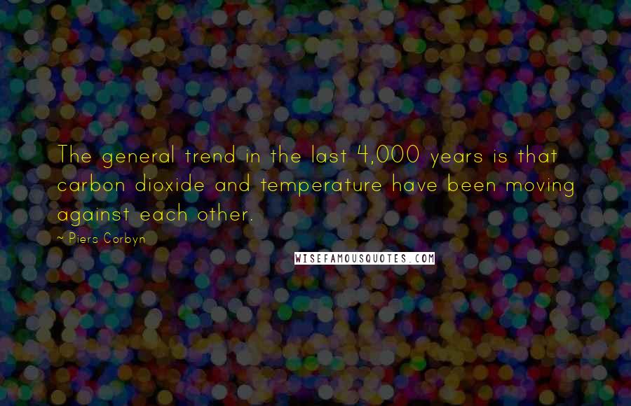 Piers Corbyn Quotes: The general trend in the last 4,000 years is that carbon dioxide and temperature have been moving against each other.