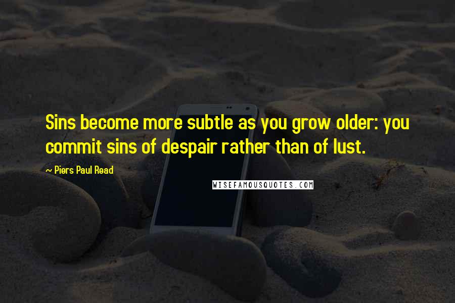 Piers Paul Read Quotes: Sins become more subtle as you grow older: you commit sins of despair rather than of lust.