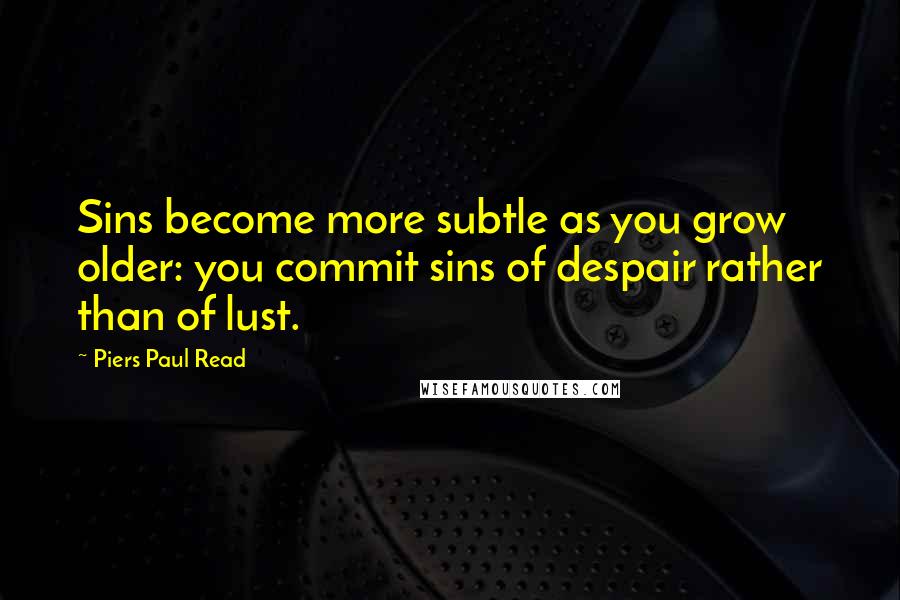 Piers Paul Read Quotes: Sins become more subtle as you grow older: you commit sins of despair rather than of lust.