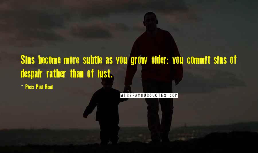 Piers Paul Read Quotes: Sins become more subtle as you grow older: you commit sins of despair rather than of lust.