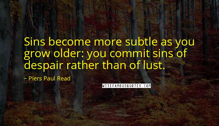 Piers Paul Read Quotes: Sins become more subtle as you grow older: you commit sins of despair rather than of lust.