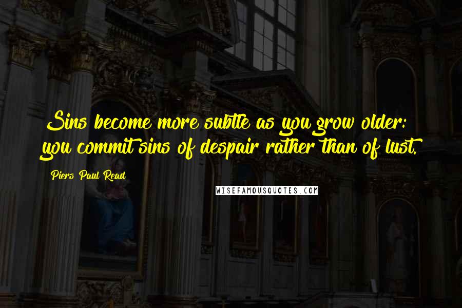 Piers Paul Read Quotes: Sins become more subtle as you grow older: you commit sins of despair rather than of lust.