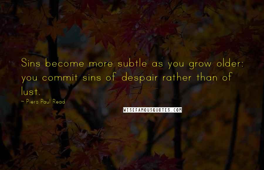 Piers Paul Read Quotes: Sins become more subtle as you grow older: you commit sins of despair rather than of lust.