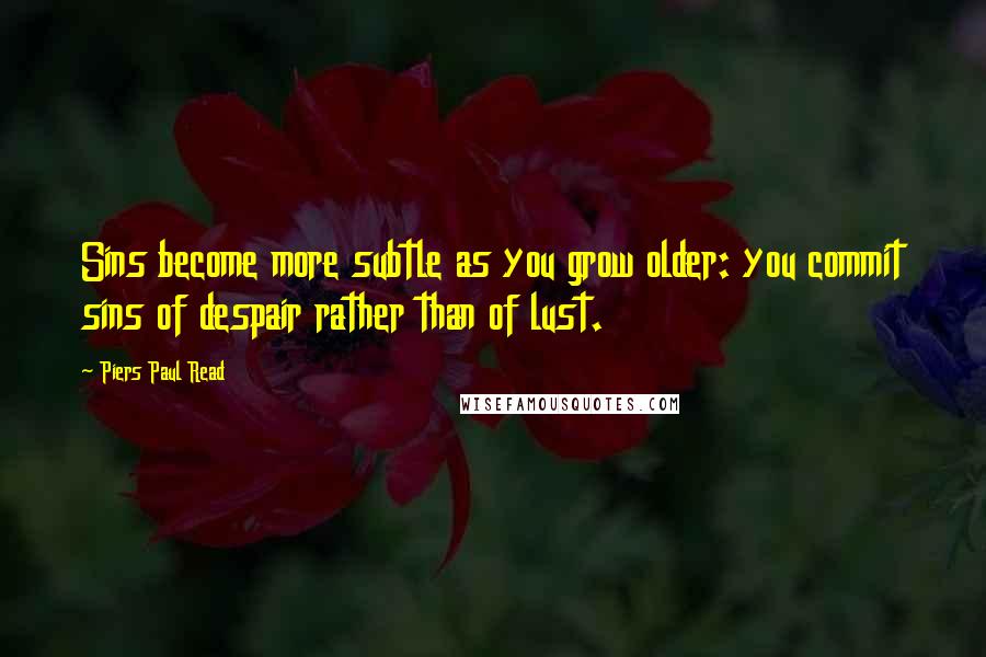 Piers Paul Read Quotes: Sins become more subtle as you grow older: you commit sins of despair rather than of lust.