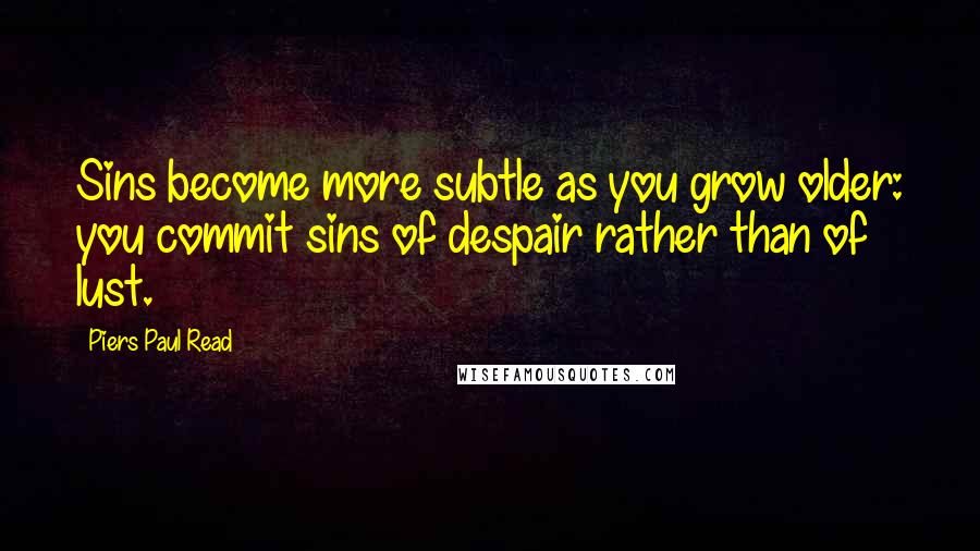 Piers Paul Read Quotes: Sins become more subtle as you grow older: you commit sins of despair rather than of lust.