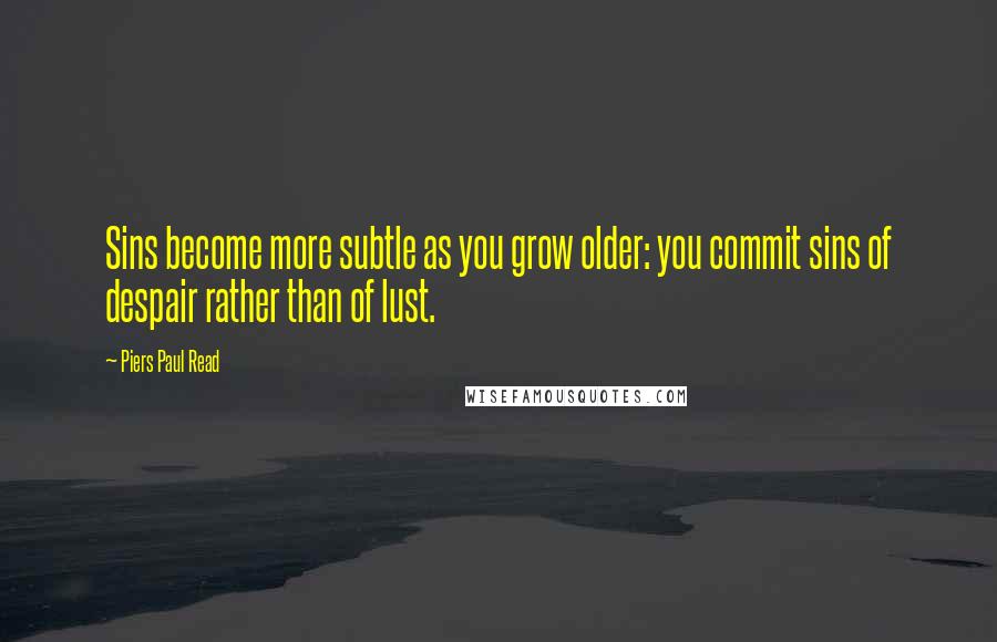 Piers Paul Read Quotes: Sins become more subtle as you grow older: you commit sins of despair rather than of lust.