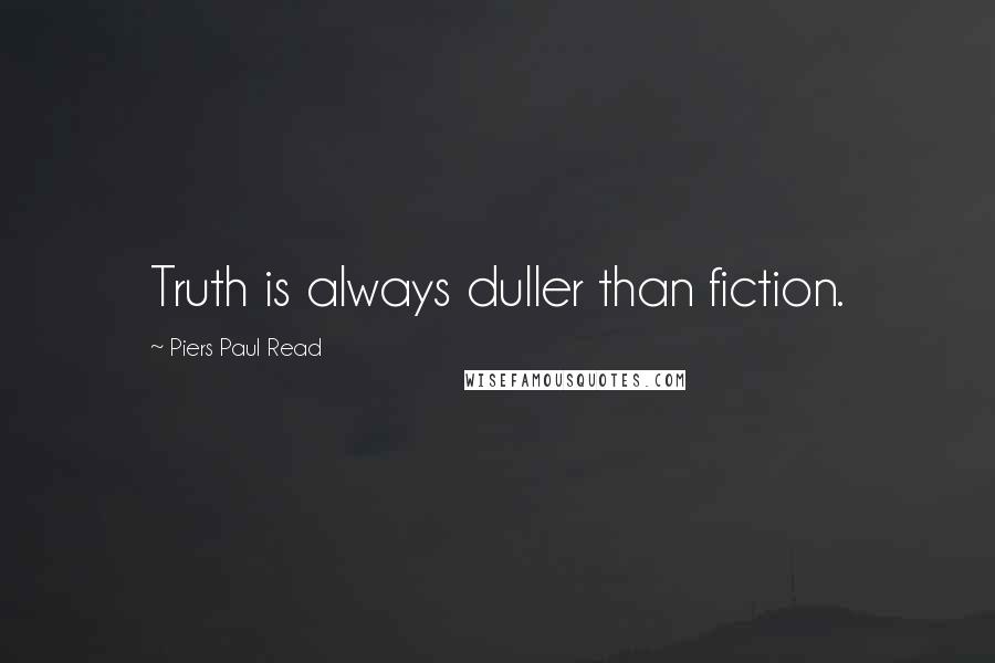 Piers Paul Read Quotes: Truth is always duller than fiction.