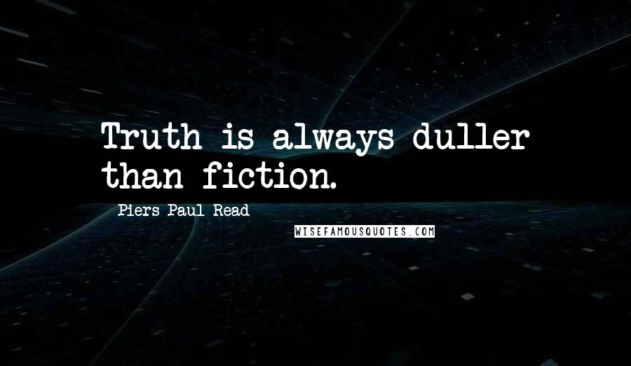 Piers Paul Read Quotes: Truth is always duller than fiction.