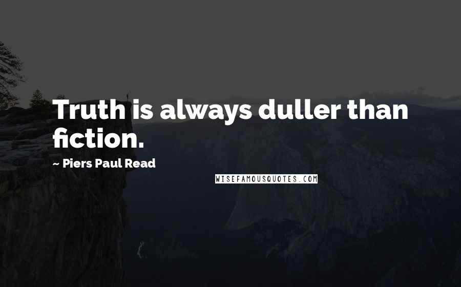 Piers Paul Read Quotes: Truth is always duller than fiction.