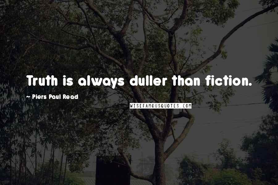 Piers Paul Read Quotes: Truth is always duller than fiction.