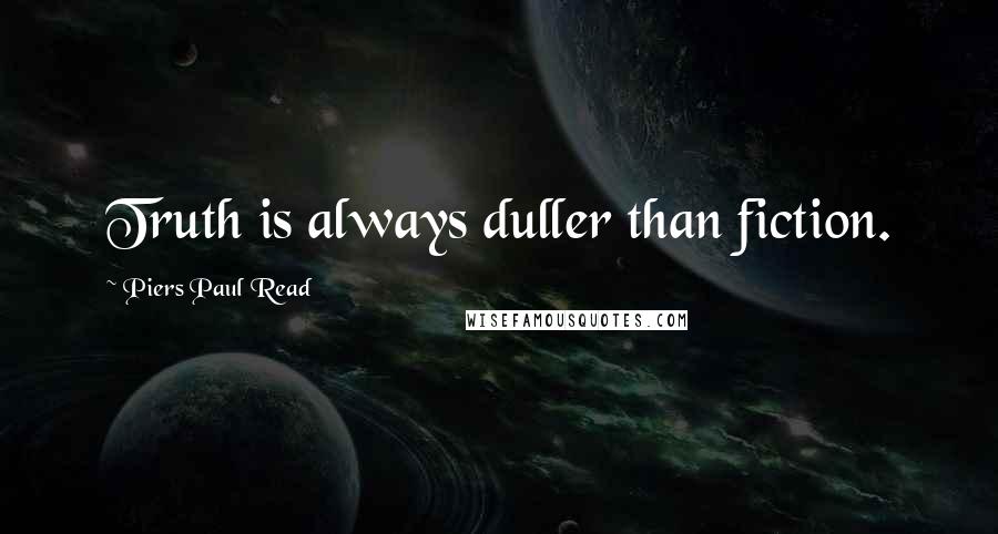 Piers Paul Read Quotes: Truth is always duller than fiction.