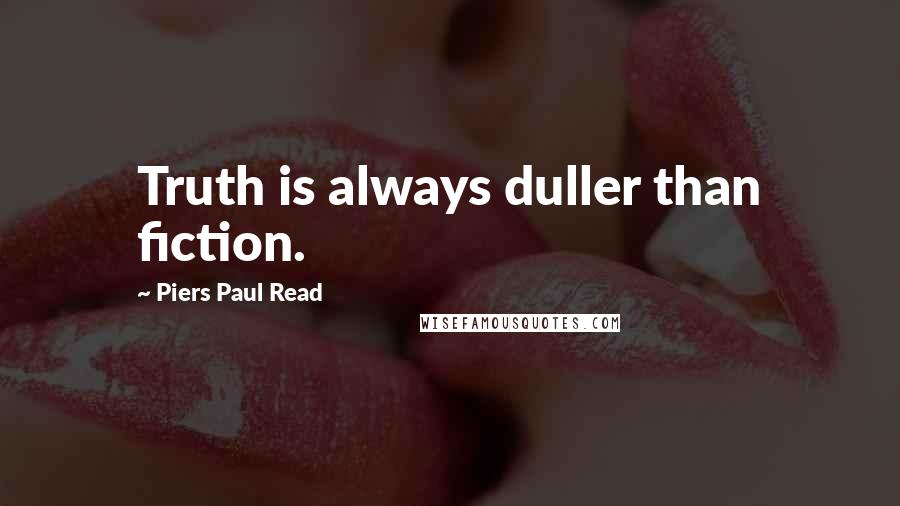 Piers Paul Read Quotes: Truth is always duller than fiction.