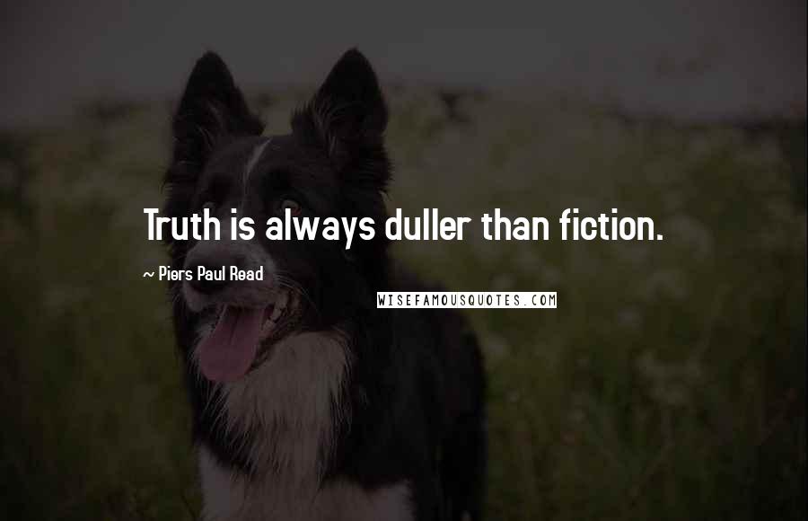 Piers Paul Read Quotes: Truth is always duller than fiction.