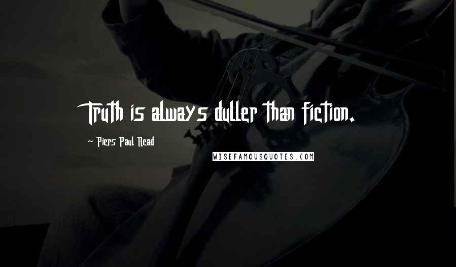 Piers Paul Read Quotes: Truth is always duller than fiction.