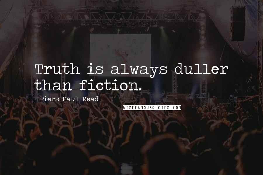 Piers Paul Read Quotes: Truth is always duller than fiction.