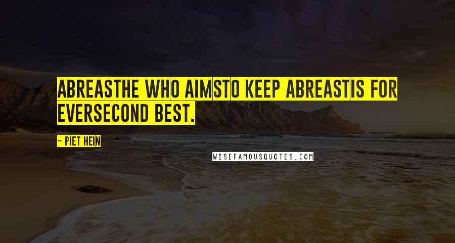 Piet Hein Quotes: ABREASTHe who aimsto keep abreastis for eversecond best.