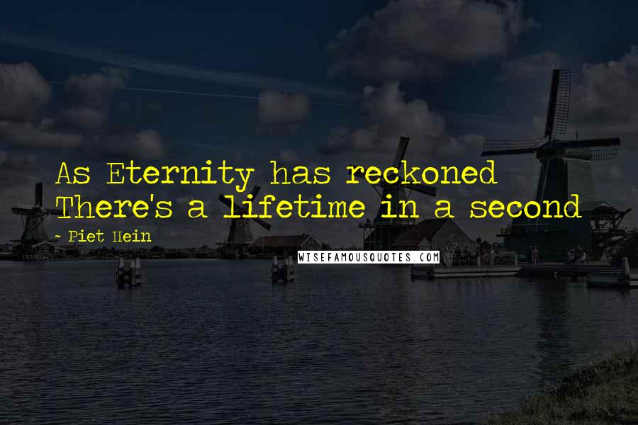 Piet Hein Quotes: As Eternity has reckoned There's a lifetime in a second