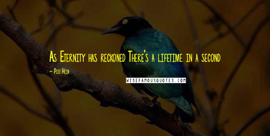 Piet Hein Quotes: As Eternity has reckoned There's a lifetime in a second