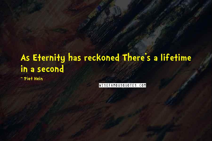 Piet Hein Quotes: As Eternity has reckoned There's a lifetime in a second