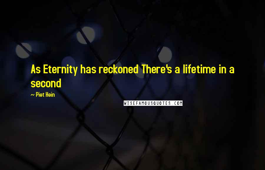 Piet Hein Quotes: As Eternity has reckoned There's a lifetime in a second